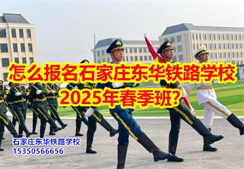怎么報名石家莊東華鐵路學(xué)校2026年春季班？